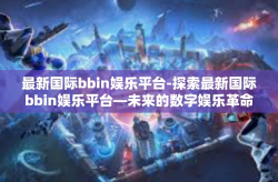最新国际bbin娱乐平台-探索最新国际bbin娱乐平台—未来的数字娱乐革命-最新国际bbin娱乐平台