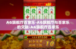 AG旗舰厅百家乐-AG旗舰厅与百家乐的交融-AG旗舰厅百家乐