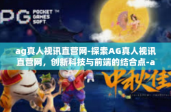 ag真人视讯直营网-探索AG真人视讯直营网，创新科技与前端的结合点-ag真人视讯直营网