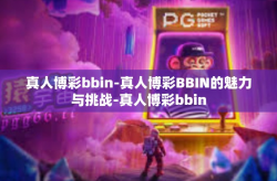 真人博彩bbin-真人博彩BBIN的魅力与挑战-真人博彩bbin