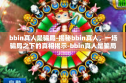 bbin真人是骗局-揭秘bbin真人，一场骗局之下的真相揭示-bbin真人是骗局