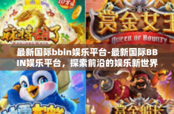 最新国际bbin娱乐平台-最新国际BBIN娱乐平台，探索前沿的娱乐新世界-最新国际bbin娱乐平台
