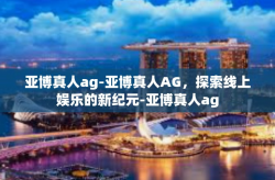 亚博真人ag-亚博真人AG，探索线上娱乐的新纪元-亚博真人ag