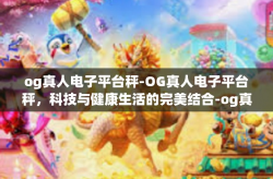 og真人电子平台秤-OG真人电子平台秤，科技与健康生活的完美结合-og真人电子平台秤