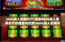 bbin真人官网开户-探索BBIN真人官网开户的便捷与优势-bbin真人官网开户