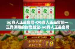og真人正品官网-OG真人正品官网—正品保障的时尚殿堂-og真人正品官网