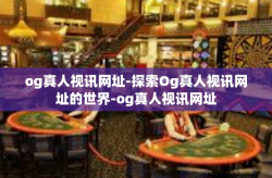 og真人视讯网址-探索Og真人视讯网址的世界-og真人视讯网址