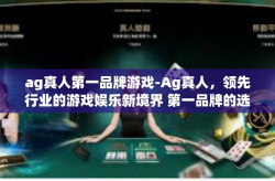 ag真人第一品牌游戏-Ag真人，领先行业的游戏娱乐新境界 第一品牌的选择-ag真人第一品牌游戏