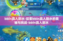 bbin真人刷水-探索bbin真人刷水的奥秘与挑战-bbin真人刷水
