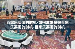百家乐买闲的时机-如何准确把握百家乐买闲的时机-百家乐买闲的时机