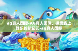 ag真人国际-AG真人国际，探索线上娱乐的新纪元-ag真人国际