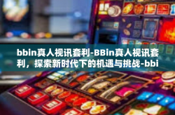bbin真人视讯套利-BBin真人视讯套利，探索新时代下的机遇与挑战-bbin真人视讯套利