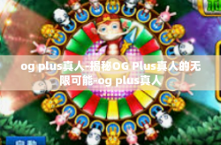 og plus真人-揭秘OG Plus真人的无限可能-og plus真人