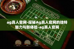 ag真人官网-探秘Ag真人官网的独特魅力与新体验-ag真人官网