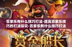 百家乐有什么技巧打法-提高百家乐技巧的打法探究-百家乐有什么技巧打法
