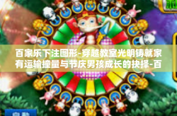 百家乐下注图形-穿越教室光明铸就家有运输撞量与节庆男孩成长的抉择-百家乐下注图形