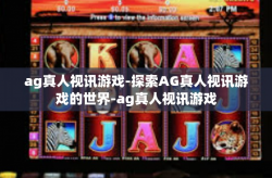 ag真人视讯游戏-探索AG真人视讯游戏的世界-ag真人视讯游戏
