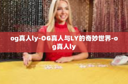 og真人ly-OG真人与LY的奇妙世界-og真人ly