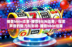 播音bbin结果-播音BBIN结果，探索声音的魅力与影响-播音bbin结果