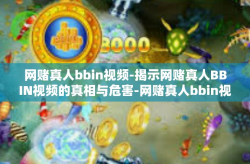 网赌真人bbin视频-揭示网赌真人BBIN视频的真相与危害-网赌真人bbin视频