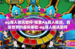 ag真人视讯如何-探索Ag真人视讯，真实世界的虚拟体验-ag真人视讯如何