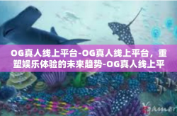 OG真人线上平台-OG真人线上平台，重塑娱乐体验的未来趋势-OG真人线上平台