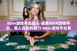 bbin游戏平台真人-探索BBIN游戏平台，真人互动的魅力-bbin游戏平台真人