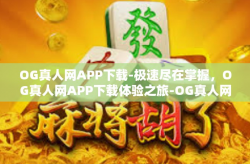 OG真人网APP下载-极速尽在掌握，OG真人网APP下载体验之旅-OG真人网APP下载