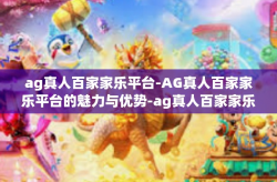 ag真人百家家乐平台-AG真人百家家乐平台的魅力与优势-ag真人百家家乐平台
