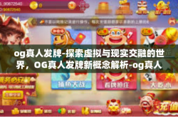 og真人发牌-探索虚拟与现实交融的世界，OG真人发牌新概念解析-og真人发牌
