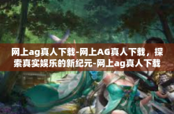 网上ag真人下载-网上AG真人下载，探索真实娱乐的新纪元-网上ag真人下载