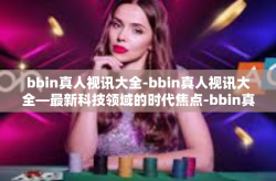 bbin真人视讯大全-bbin真人视讯大全—最新科技领域的时代焦点-bbin真人视讯大全