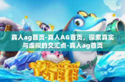 真人ag首页-真人AG首页，探索真实与虚拟的交汇点-真人ag首页