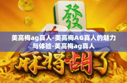美高梅ag真人-美高梅AG真人的魅力与体验-美高梅ag真人