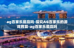 ag百家乐能赢吗-探究AG百家乐的游戏胜算-ag百家乐能赢吗
