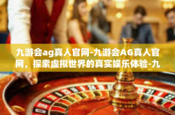 九游会ag真人官网-九游会AG真人官网，探索虚拟世界的真实娱乐体验-九游会ag真人官网