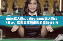 BBIN真人尚c77典tv-BBIN真人尚c77典tv，探索真实与虚拟的交融-BBIN真人尚c77典tv