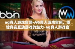 ag真人游戏官网-AG真人游戏官网，体验真实互动游戏的魅力-ag真人游戏官网