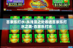 百家乐打水-从浅显之处看透百家乐打水之美-百家乐打水