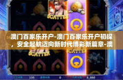 澳门百家乐开户-澳门百家乐开户初探，安全起航迈向新时代博彩新篇章-澳门百家乐开户