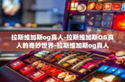 拉斯维加斯og真人-拉斯维加斯OG真人的奇妙世界-拉斯维加斯og真人