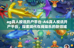 ag真人视讯开户平台-AG真人视讯开户平台，探索现代在线娱乐的新领域-ag真人视讯开户平台
