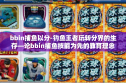 bbin捕鱼以分-钓鱼王者玩转分界的生存—论bbin捕鱼技能为先的教育理念启示的探索篇章及其所带来的收益。bbin捕鱼以分