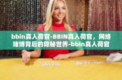 bbin真人荷官-BBIN真人荷官，网络赌博背后的隐秘世界-bbin真人荷官