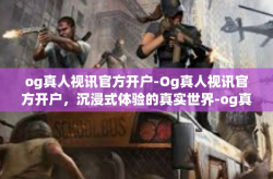 og真人视讯官方开户-Og真人视讯官方开户，沉浸式体验的真实世界-og真人视讯官方开户