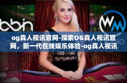 og真人视讯官网-探索OG真人视讯官网，新一代在线娱乐体验-og真人视讯官网