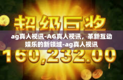ag真人视讯-AG真人视讯，革新互动娱乐的新领域-ag真人视讯