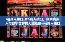 og真人接口-OG真人接口，探索真实人与数字世界的无缝连接-og真人接口
