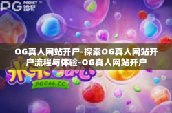 OG真人网站开户-探索OG真人网站开户流程与体验-OG真人网站开户