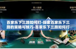 百家乐下三路如何打-探索百家乐下三路的策略与技巧-百家乐下三路如何打